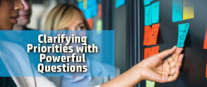Clarifying Priorities with Powerful Questions Managing Conflicting Priorities by asking powerful questions
