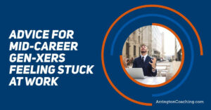 Mid Career Advice for Gen Xers Feeling Stuck At Work ADVICE FOR MID-CAREER GEN-XERS FEELING STUCK AT WORK